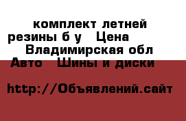 комплект летней резины б/у › Цена ­ 5 000 - Владимирская обл. Авто » Шины и диски   